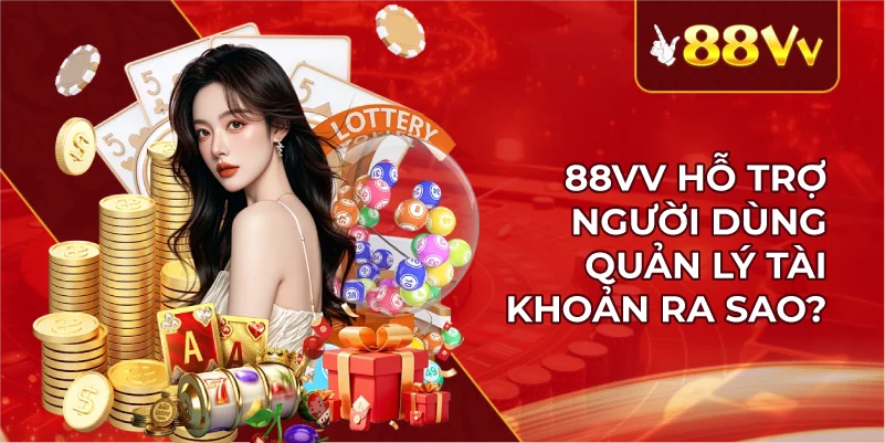 88VV Hỗ Trợ Người Dùng Quản Lý Tài Khoản Ra Sao?